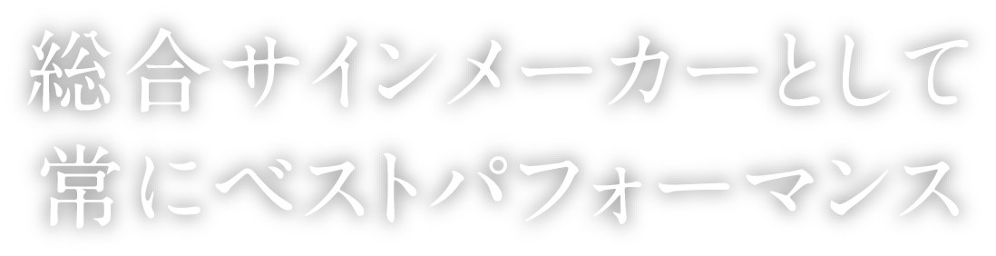 総合サインメーカーとして常にベストパフォーマンス